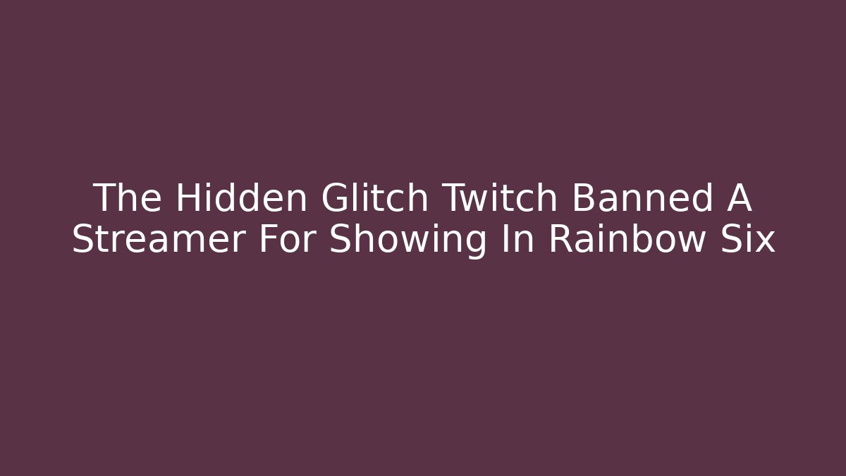 The Hidden Glitch Twitch Banned A Streamer For Showing In Rainbow Six