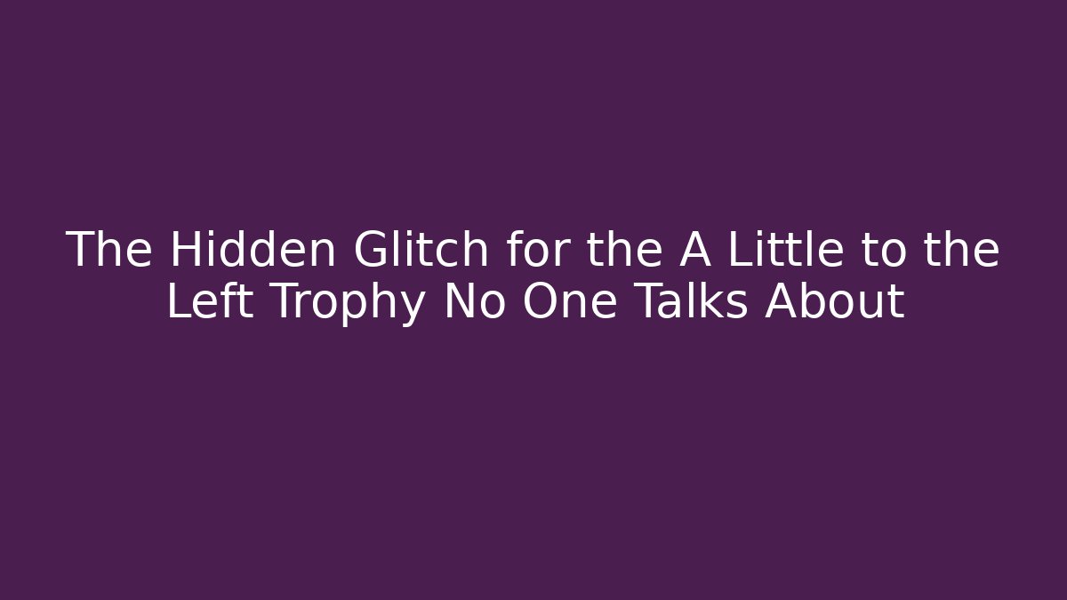 The Hidden Glitch for the A Little to the Left Trophy No One Talks About