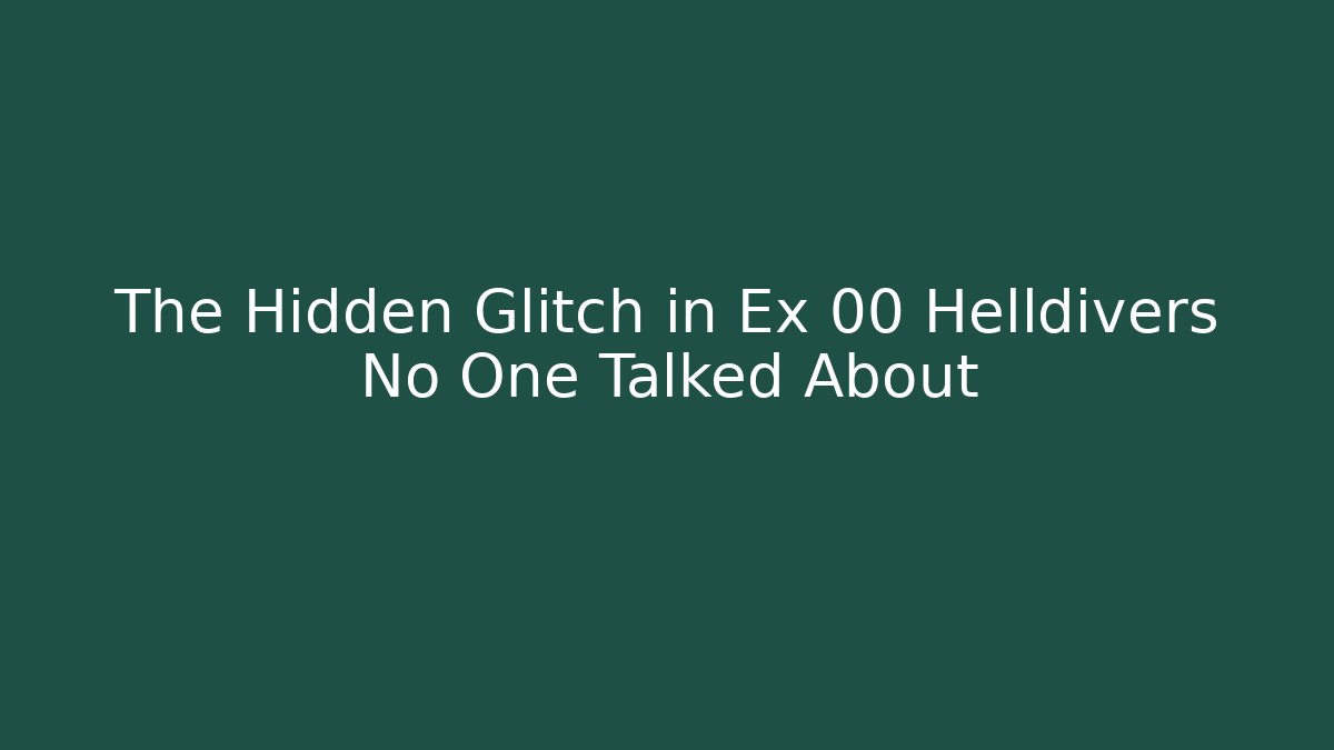 The Hidden Glitch in Ex 00 Helldivers No One Talked About - Create More Assets