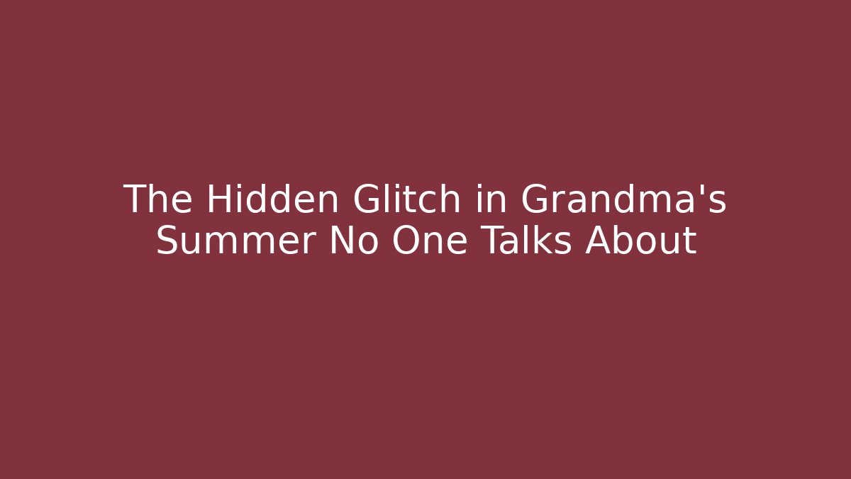 The Hidden Glitch in Grandma's Summer No One Talks About