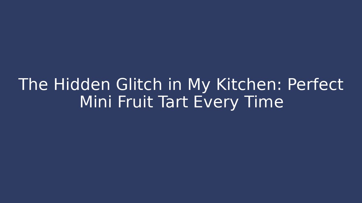The Hidden Glitch in My Kitchen: Perfect Mini Fruit Tart Every Time