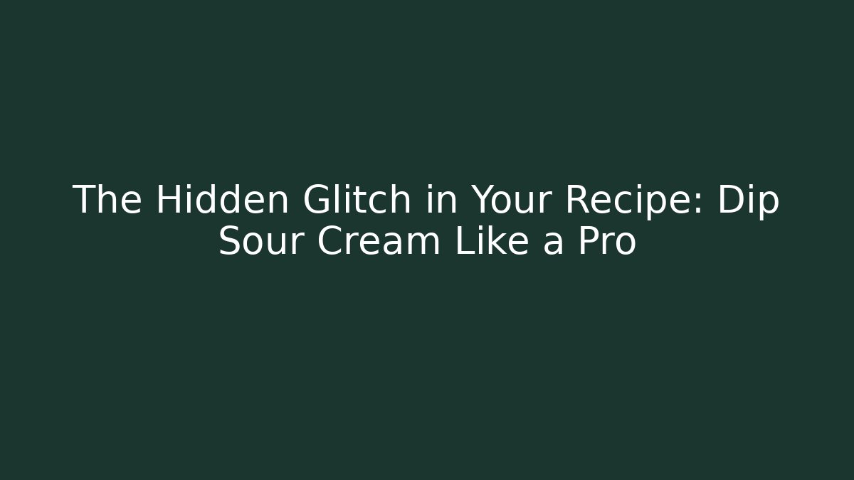 The Hidden Glitch in Your Recipe: Dip Sour Cream Like a Pro