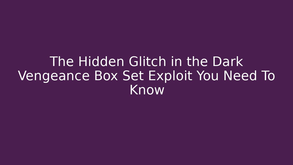 The Hidden Glitch in the Dark Vengeance Box Set Exploit You Need To Know