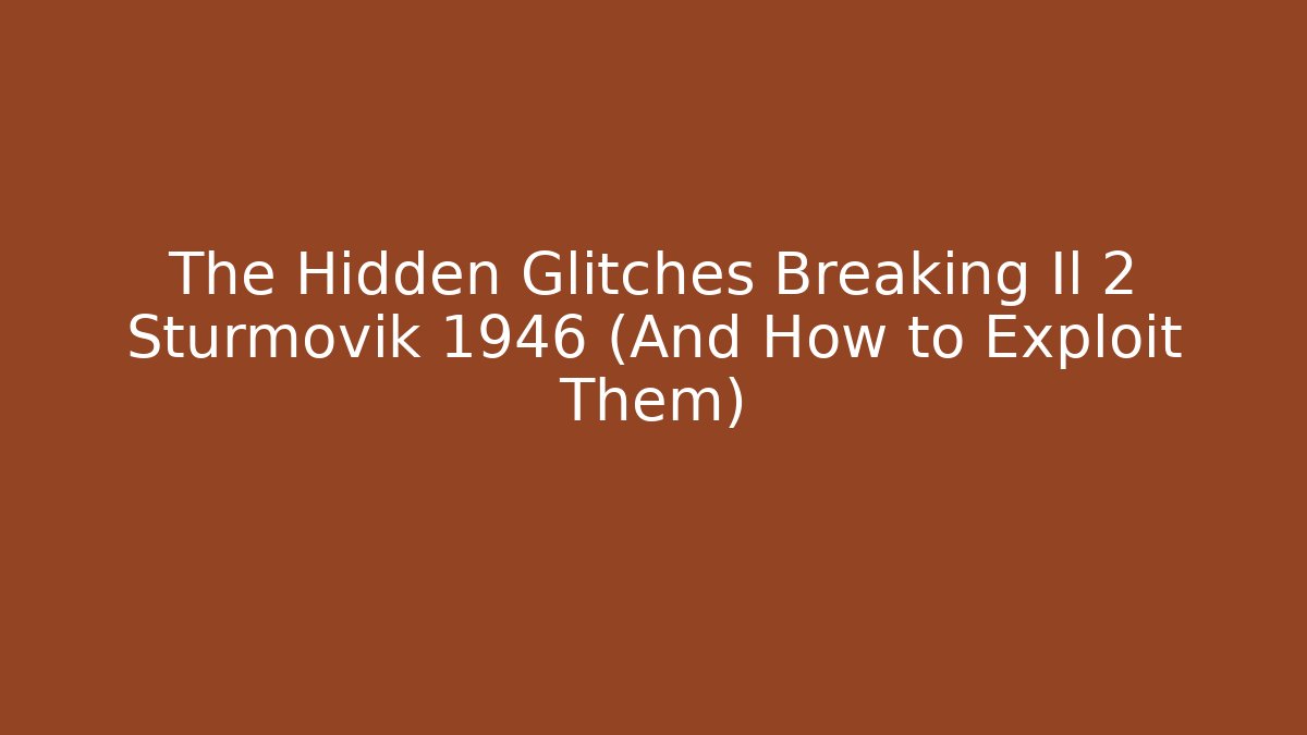 The Hidden Glitches Breaking Il 2 Sturmovik 1946 (And How to Exploit Them)