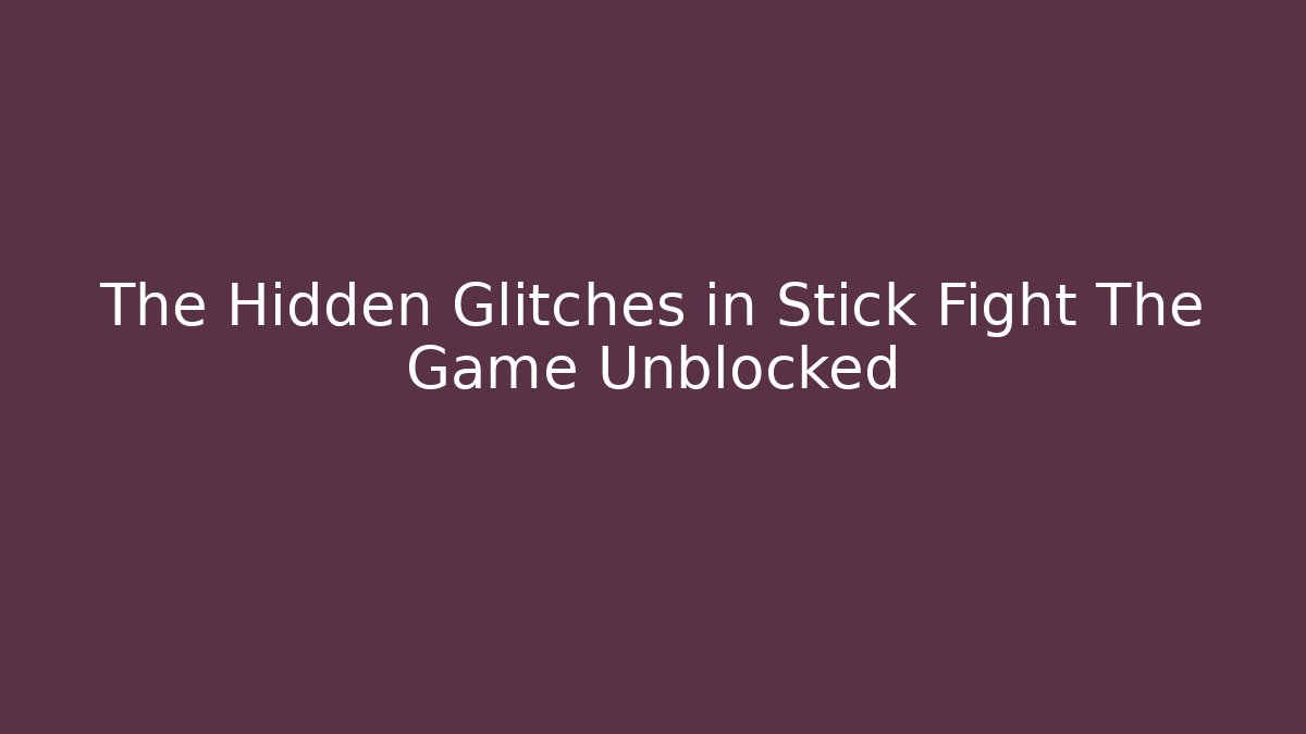 The Hidden Glitches in Stick Fight The Game Unblocked