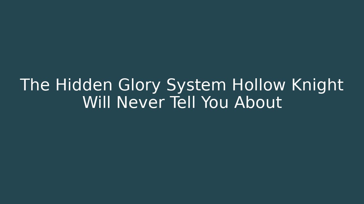 The Hidden Glory System Hollow Knight Will Never Tell You About