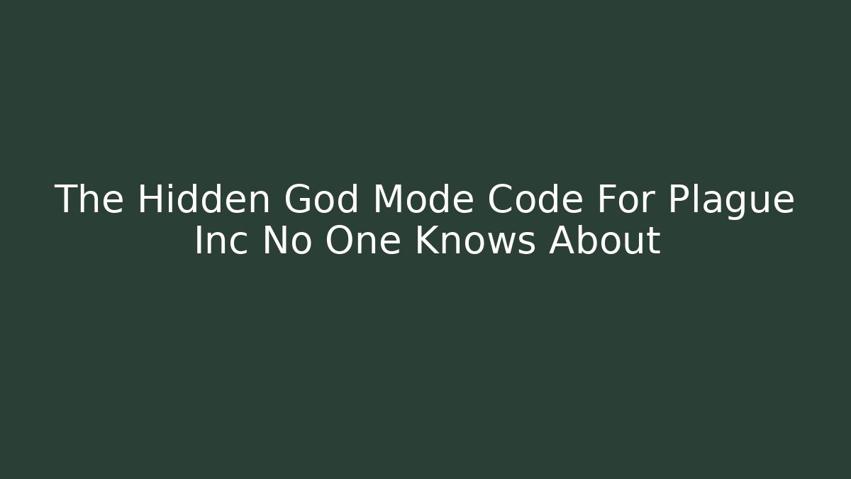 The Hidden God Mode Code For Plague Inc No One Knows About