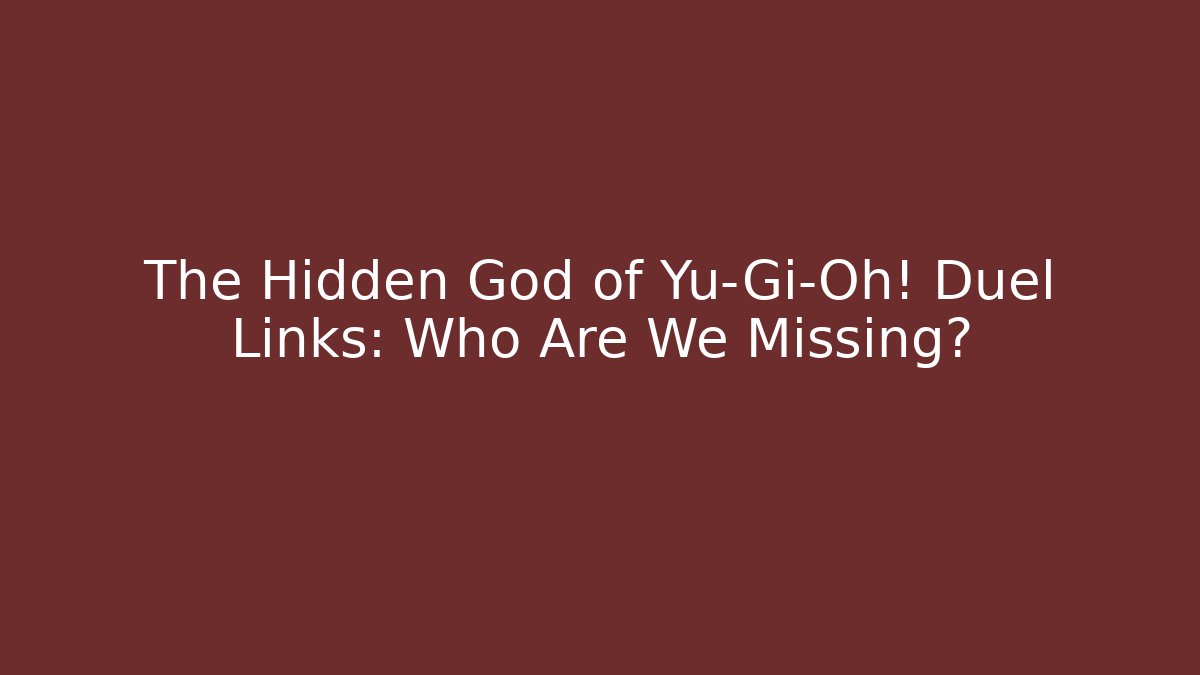 The Hidden God of Yu-Gi-Oh! Duel Links: Who Are We Missing?