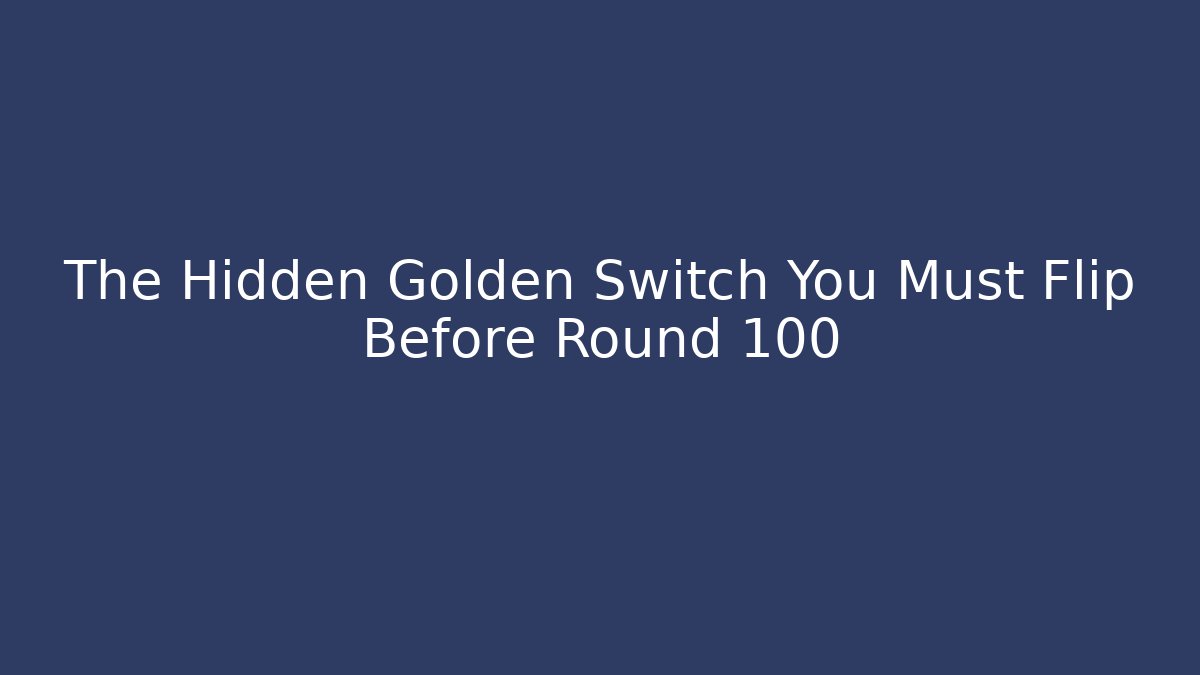 The Hidden Golden Switch You Must Flip Before Round 100