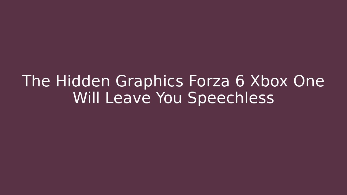 The Hidden Graphics Forza 6 Xbox One Will Leave You Speechless