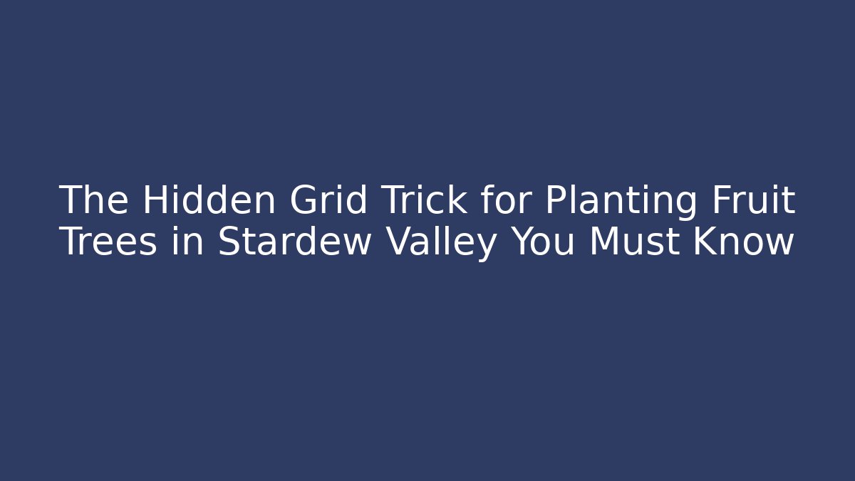 The Hidden Grid Trick for Planting Fruit Trees in Stardew Valley You Must Know