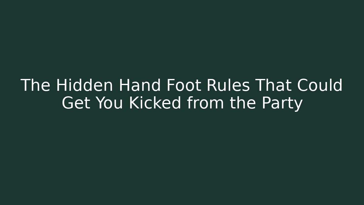 The Hidden Hand Foot Rules That Could Get You Kicked from the Party