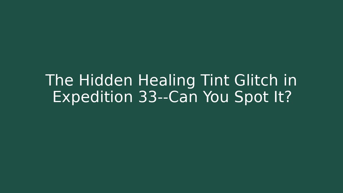 The Hidden Healing Tint Glitch in Expedition 33—Can You Spot It?