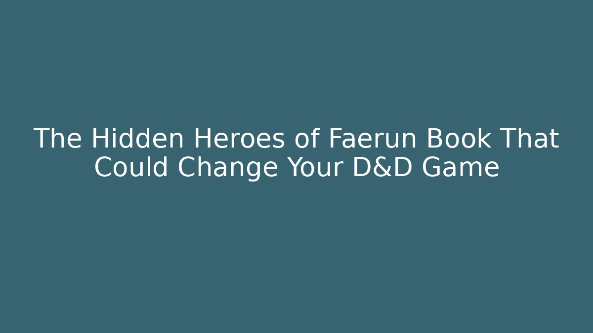 The Hidden Heroes of Faerûn Book That Could Change Your D&D Game