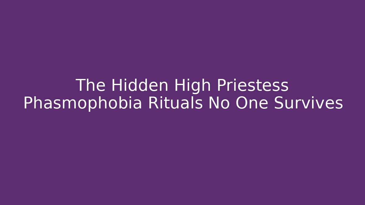 The Hidden High Priestess Phasmophobia Rituals No One Survives