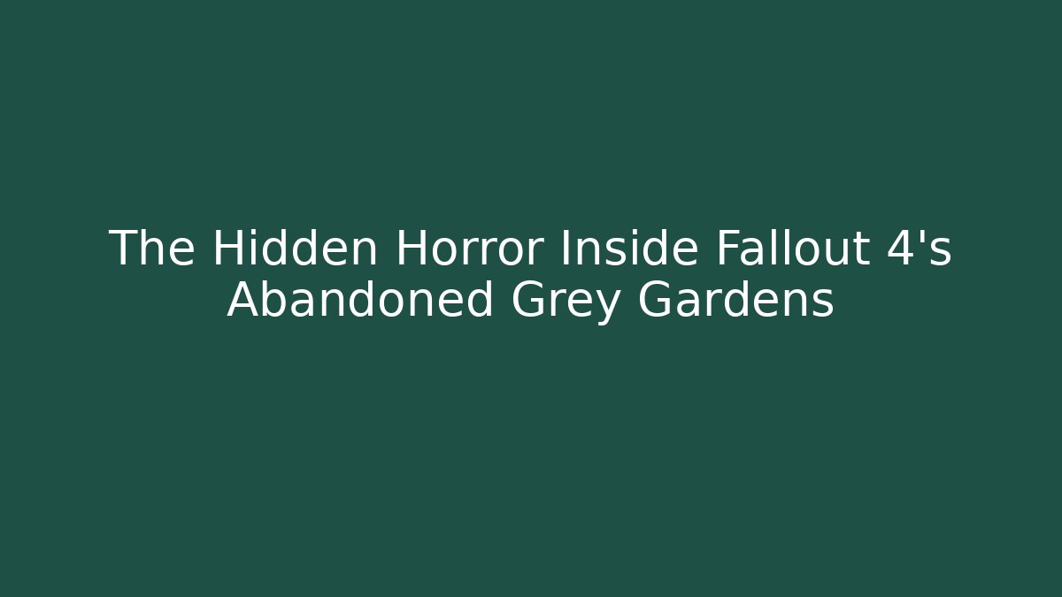 The Hidden Horror Inside Fallout 4's Abandoned Grey Gardens - Create More Assets