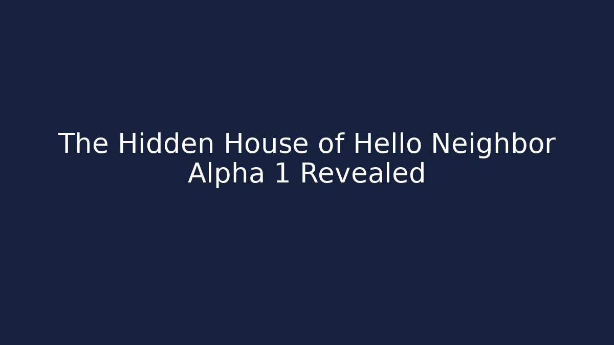 The Hidden House of Hello Neighbor Alpha 1 Revealed