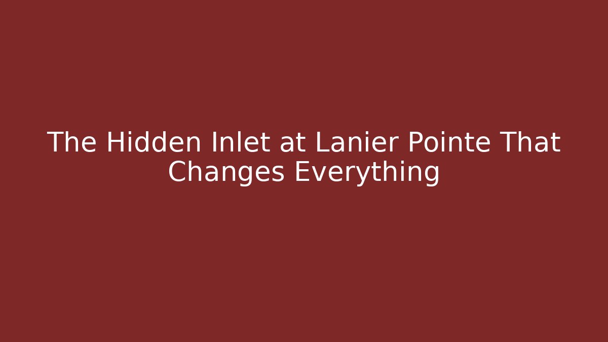 The Hidden Inlet at Lanier Pointe That Changes Everything