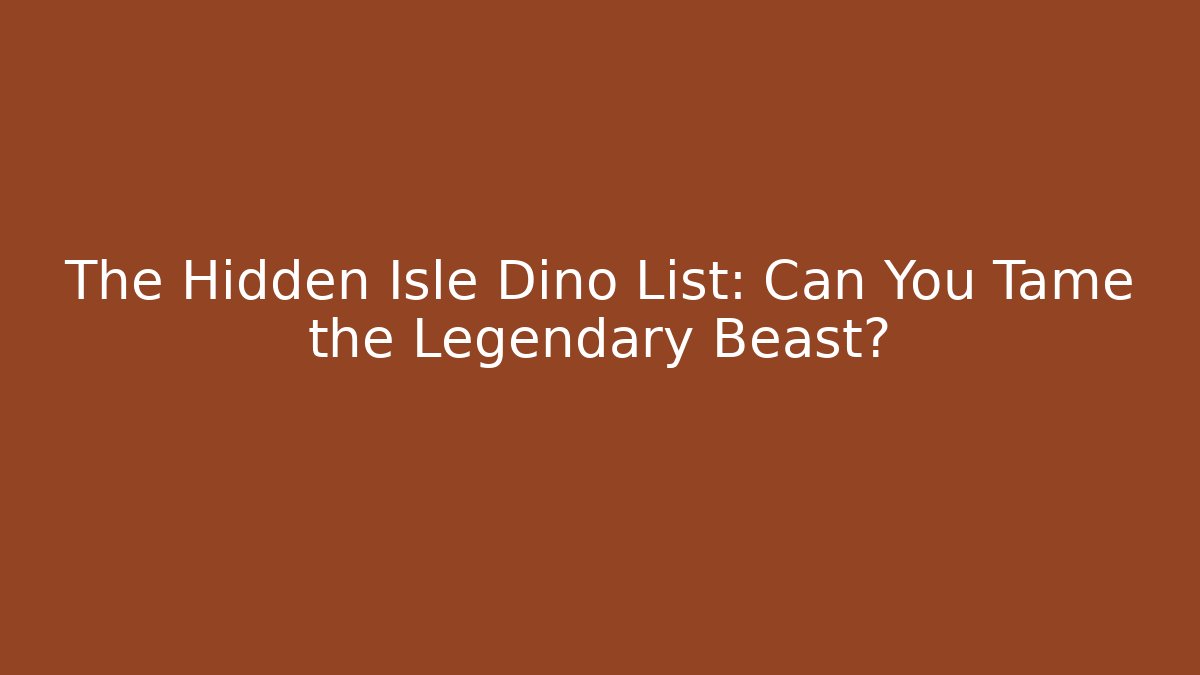 The Hidden Isle Dino List: Can You Tame the Legendary Beast?