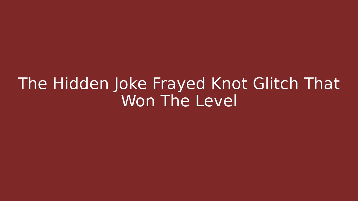 The Hidden Joke Frayed Knot Glitch That Won The Level