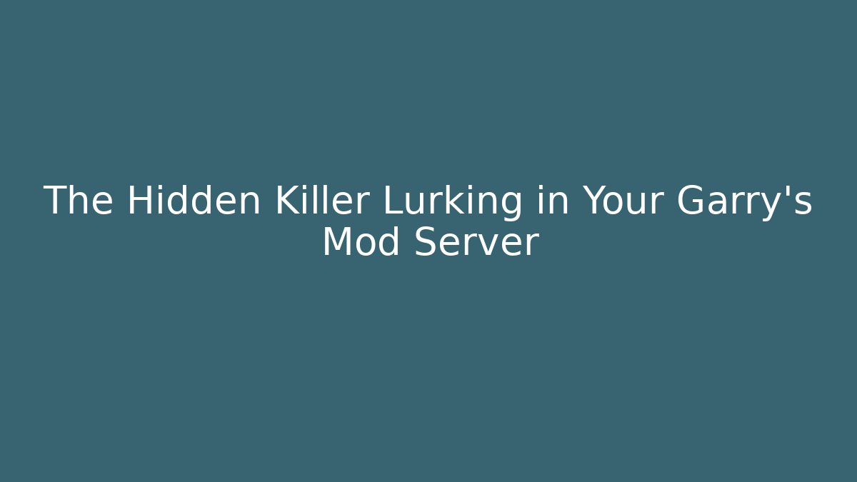 The Hidden Killer Lurking in Your Garry's Mod Server