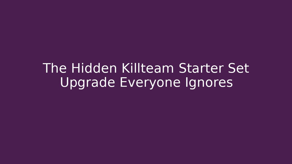 The Hidden Killteam Starter Set Upgrade Everyone Ignores