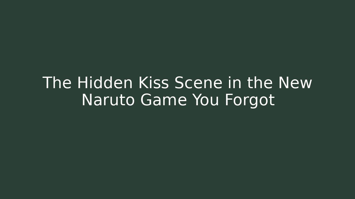 The Hidden Kiss Scene in the New Naruto Game You Forgot