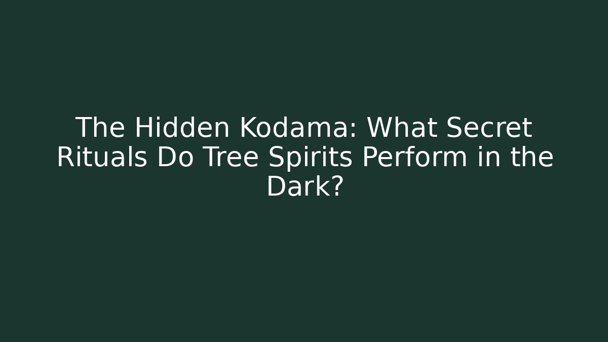 The Hidden Kodama: What Secret Rituals Do Tree Spirits Perform in the Dark?