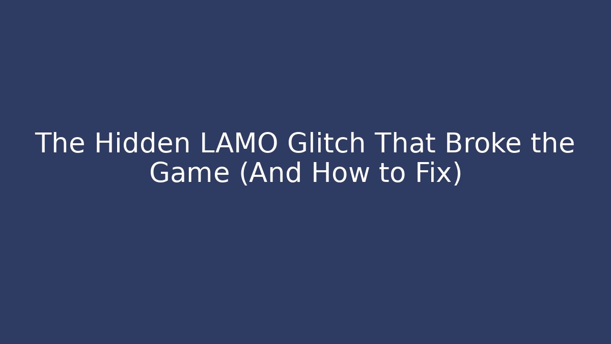 The Hidden LAMO Glitch That Broke the Game (And How to Fix)