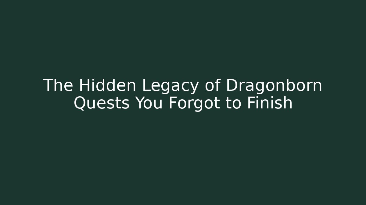 The Hidden Legacy of Dragonborn Quests You Forgot to Finish