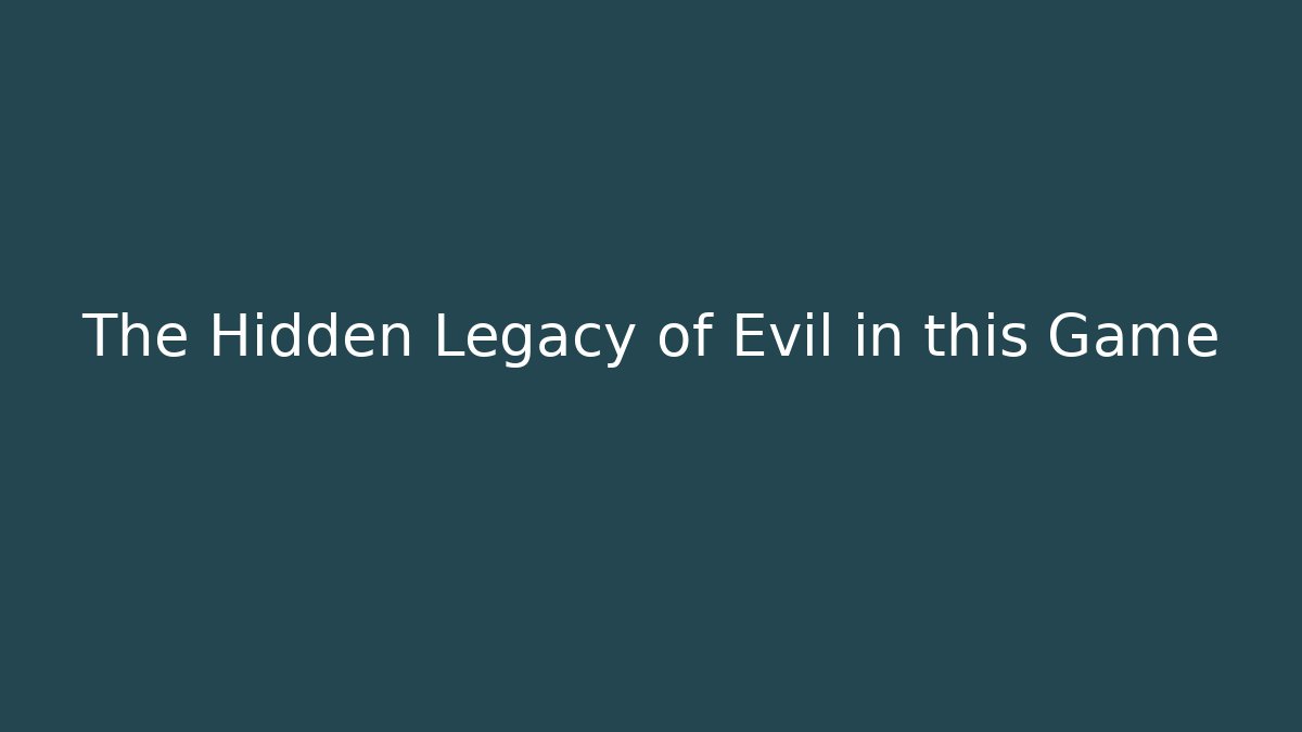 The Hidden Legacy of Evil in this Game