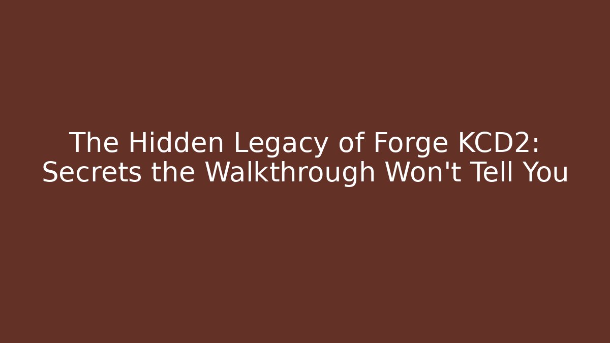The Hidden Legacy of Forge KCD2: Secrets the Walkthrough Won’t Tell You