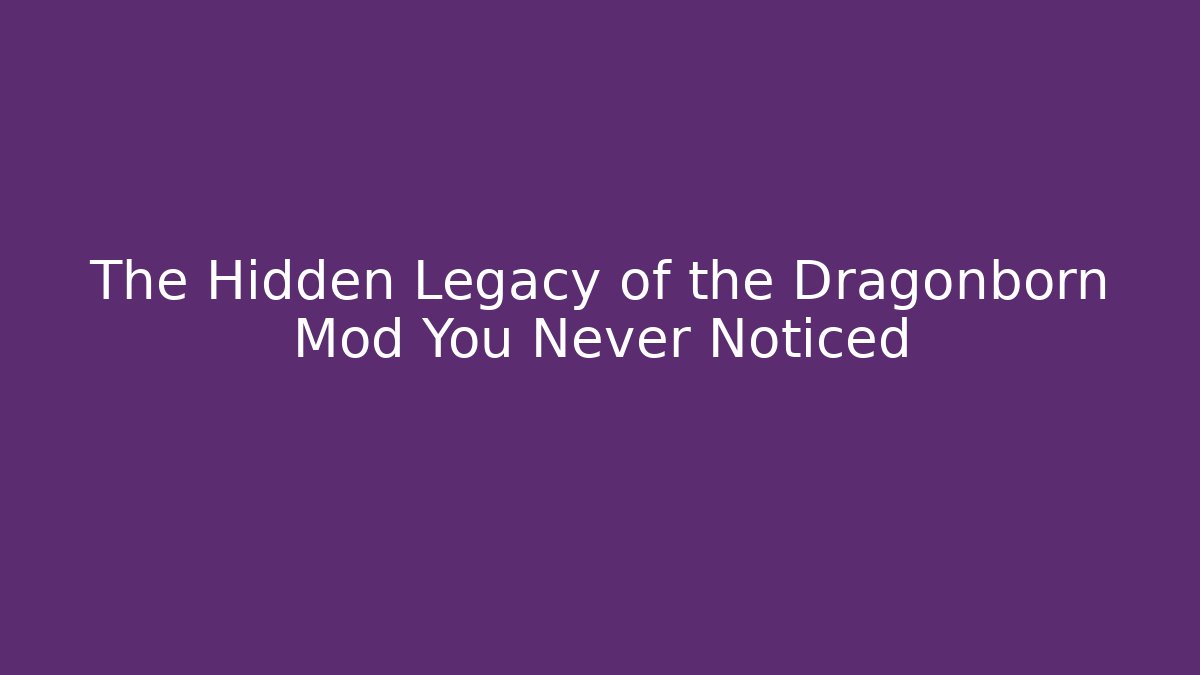 The Hidden Legacy of the Dragonborn Mod You Never Noticed