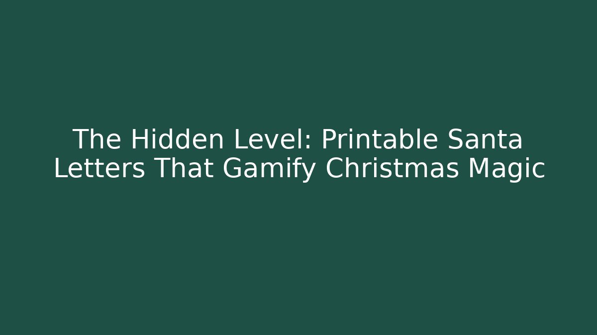 The Hidden Level: Printable Santa Letters That Gamify Christmas Magic
