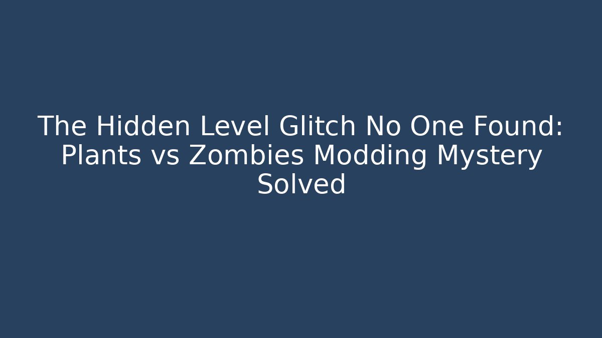 The Hidden Level Glitch No One Found: Plants vs Zombies Modding Mystery Solved