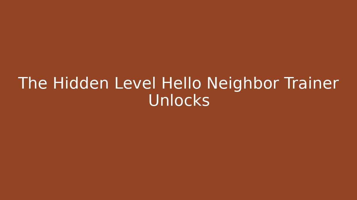 The Hidden Level Hello Neighbor Trainer Unlocks - Create More Assets