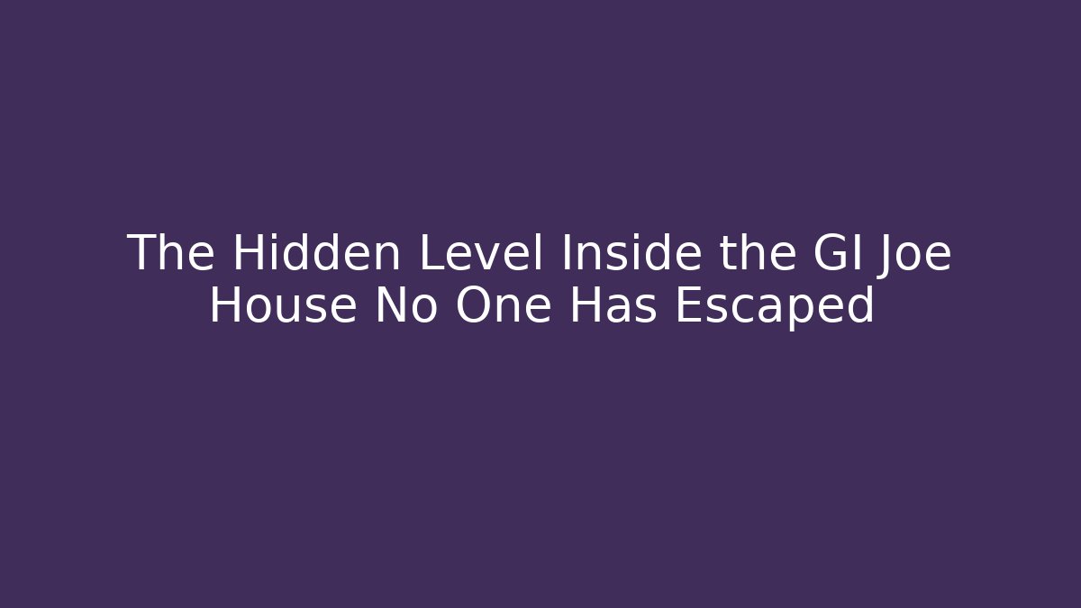 The Hidden Level Inside the GI Joe House No One Has Escaped
