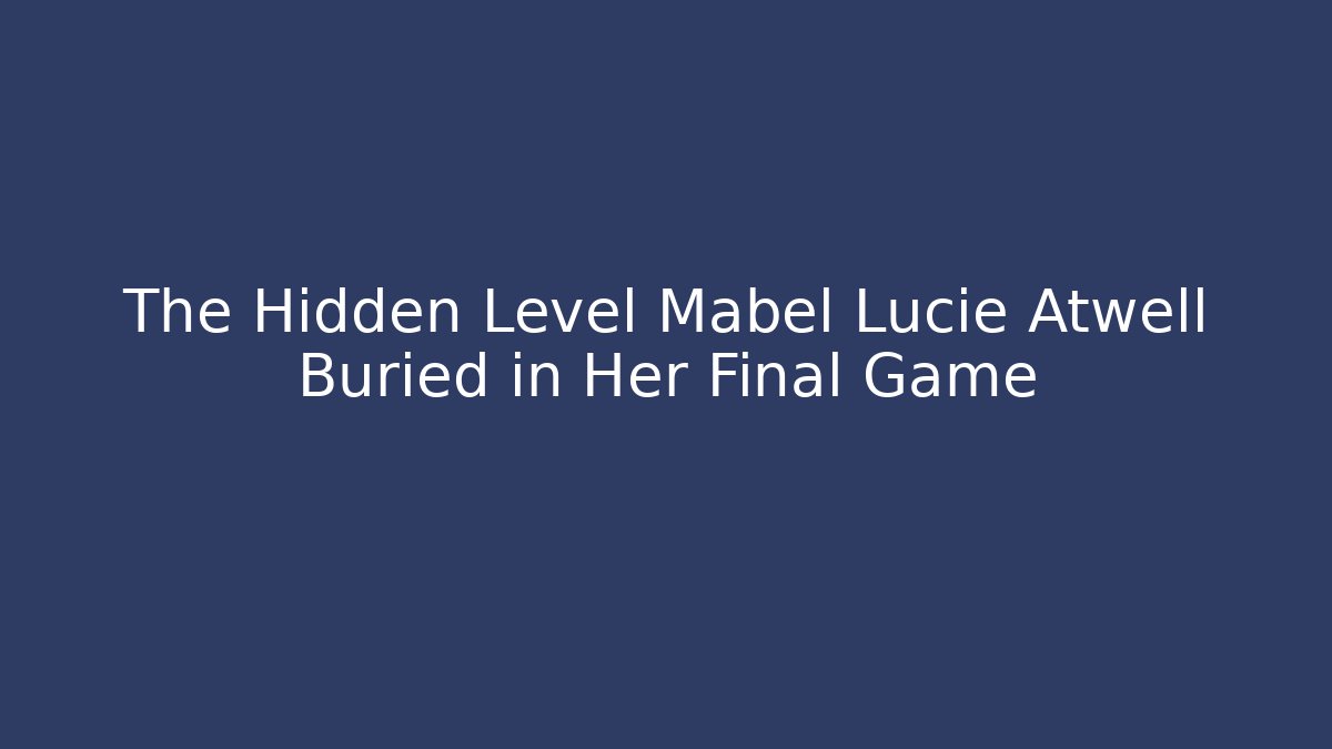 The Hidden Level Mabel Lucie Atwell Buried in Her Final Game