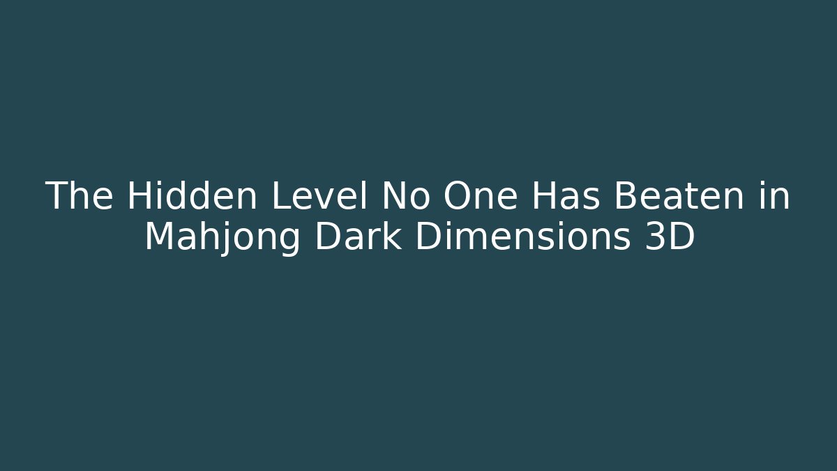 The Hidden Level No One Has Beaten in Mahjong Dark Dimensions 3D