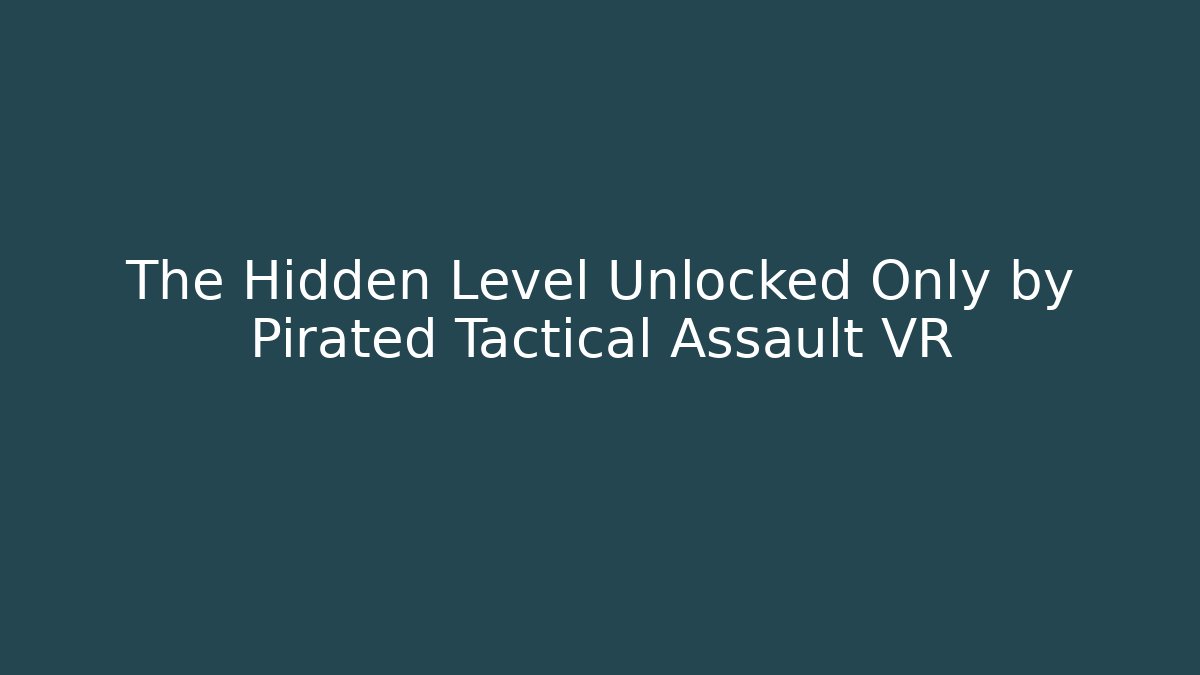 The Hidden Level Unlocked Only by Pirated Tactical Assault VR