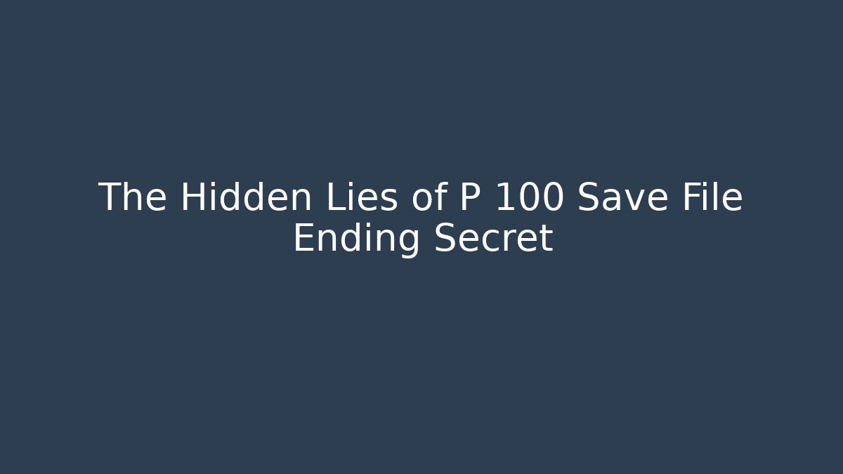 The Hidden Lies of P 100 Save File Ending Secret