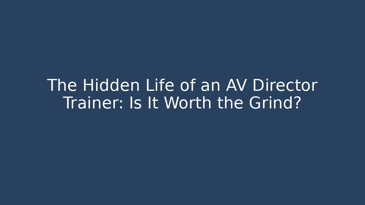 The Hidden Life of an AV Director Trainer: Is It Worth the Grind?