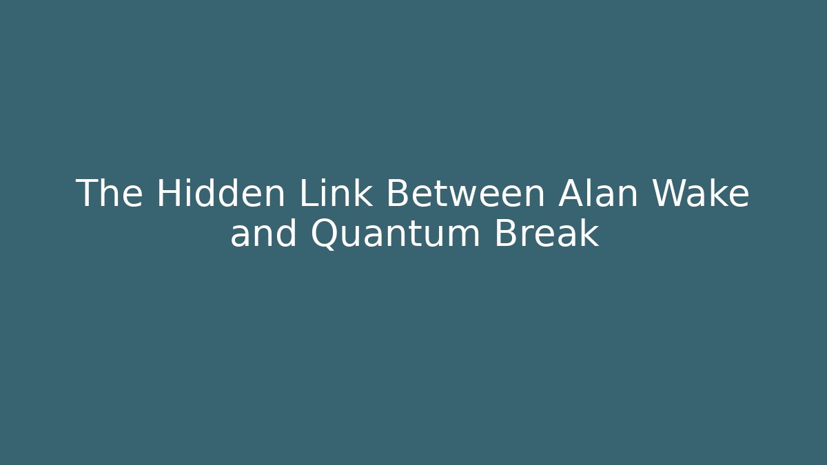 The Hidden Link Between Alan Wake and Quantum Break - Create More Assets