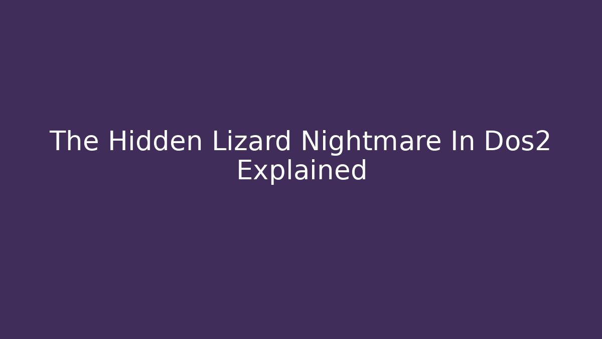 The Hidden Lizard Nightmare In Dos2 Explained