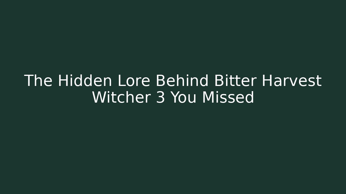 The Hidden Lore Behind Bitter Harvest Witcher 3 You Missed
