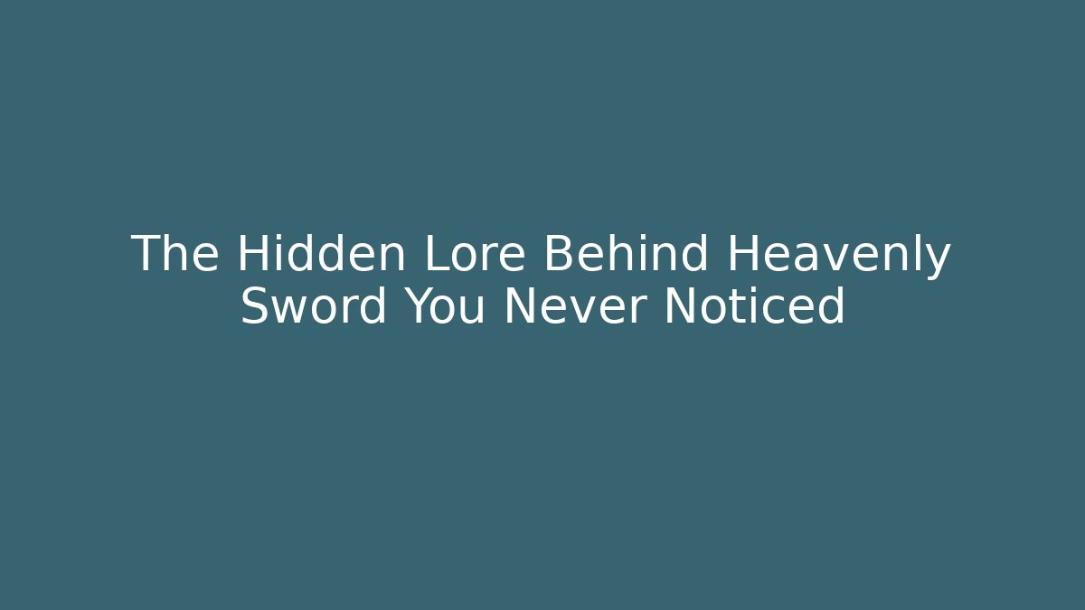The Hidden Lore Behind Heavenly Sword You Never Noticed