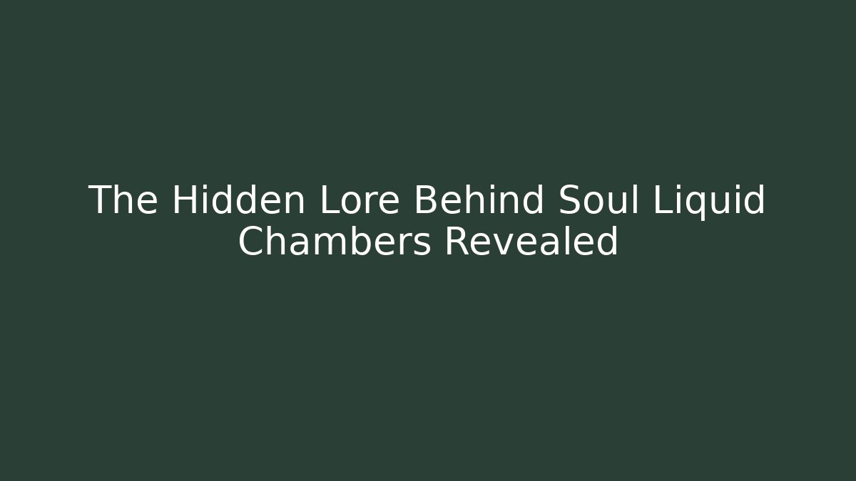 The Hidden Lore Behind Soul Liquid Chambers Revealed - Create More Assets