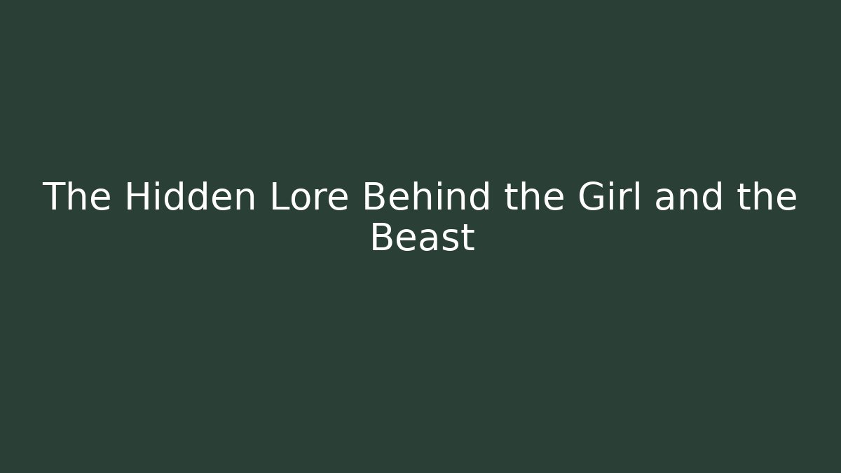The Hidden Lore Behind the Girl and the Beast