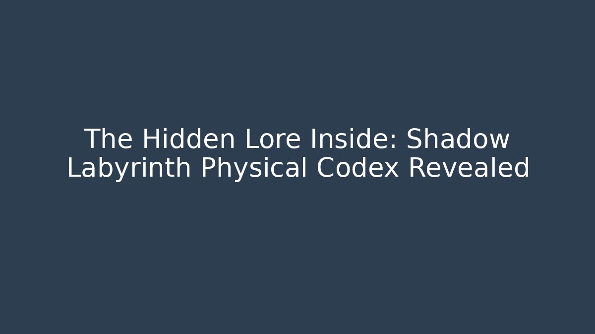 The Hidden Lore Inside: Shadow Labyrinth Physical Codex Revealed