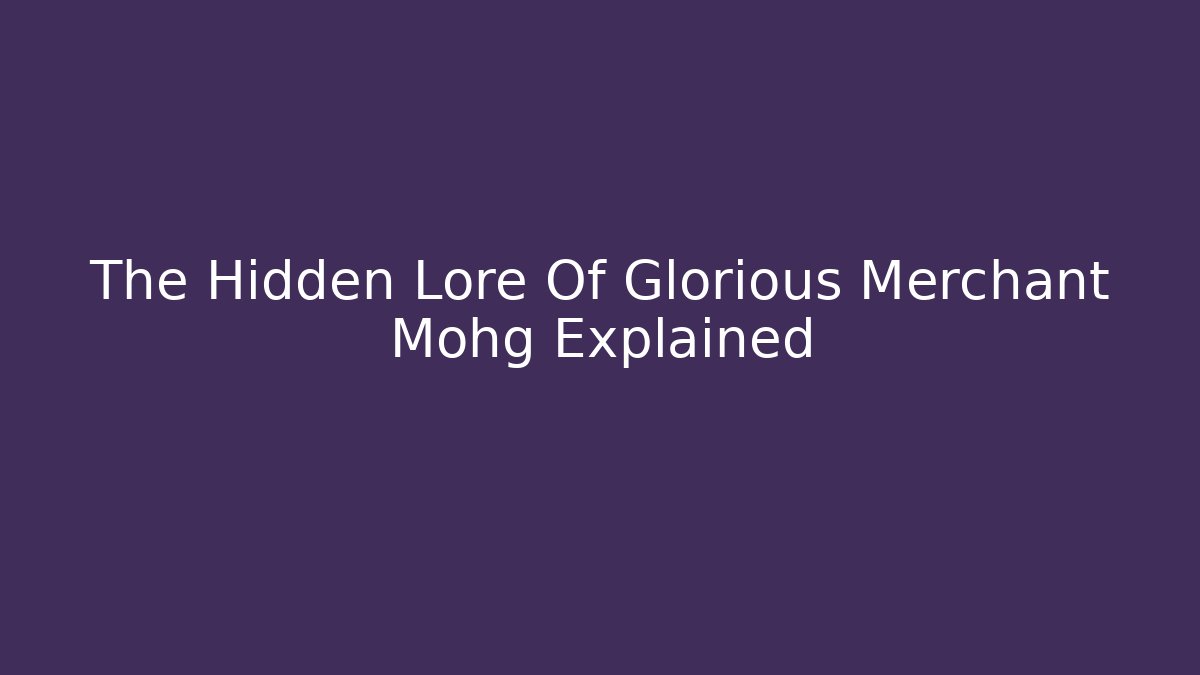 The Hidden Lore Of Glorious Merchant Mohg Explained - Create More Assets